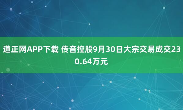 道正网APP下载 传音控股9月30日大宗交易成交230.64万元