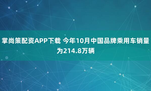 掌尚策配资APP下载 今年10月中国品牌乘用车销量为214.8万辆