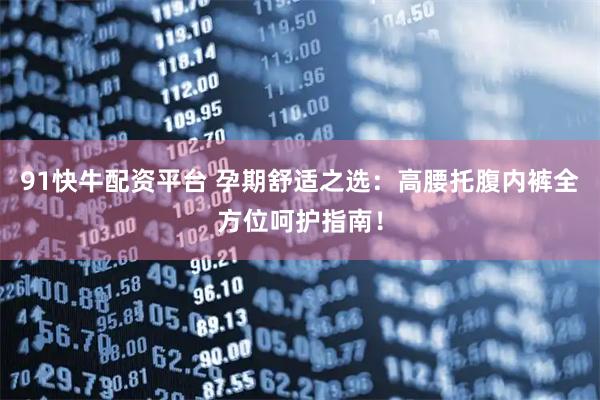 91快牛配资平台 孕期舒适之选：高腰托腹内裤全方位呵护指南！