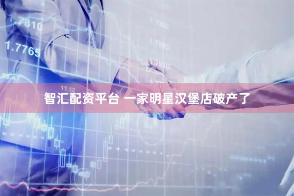 智汇配资平台 一家明星汉堡店破产了