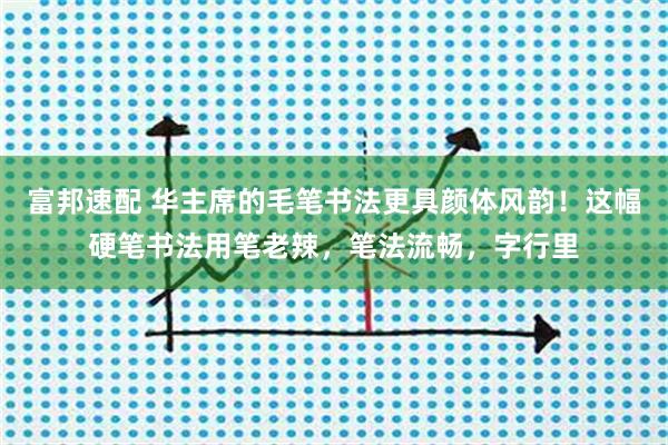 富邦速配 华主席的毛笔书法更具颜体风韵！这幅硬笔书法用笔老辣，笔法流畅，字行里