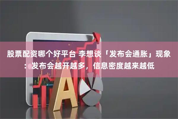 股票配资哪个好平台 李想谈「发布会通胀」现象:发布会越开越多,信息密度越来越低